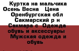 Куртка на мальчика Осень-Весна › Цена ­ 500 - Оренбургская обл., Сакмарский р-н, Сакмара с. Одежда, обувь и аксессуары » Мужская одежда и обувь   